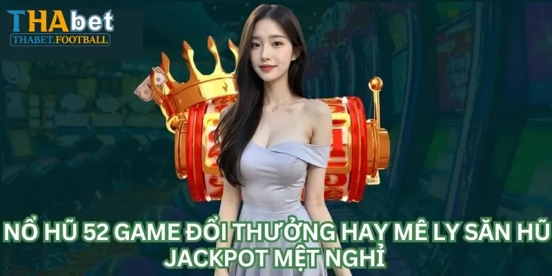Nổ Hũ 52 - Phiên Bản Mới Mang Nhiều Tính Năng Đặc Sắc